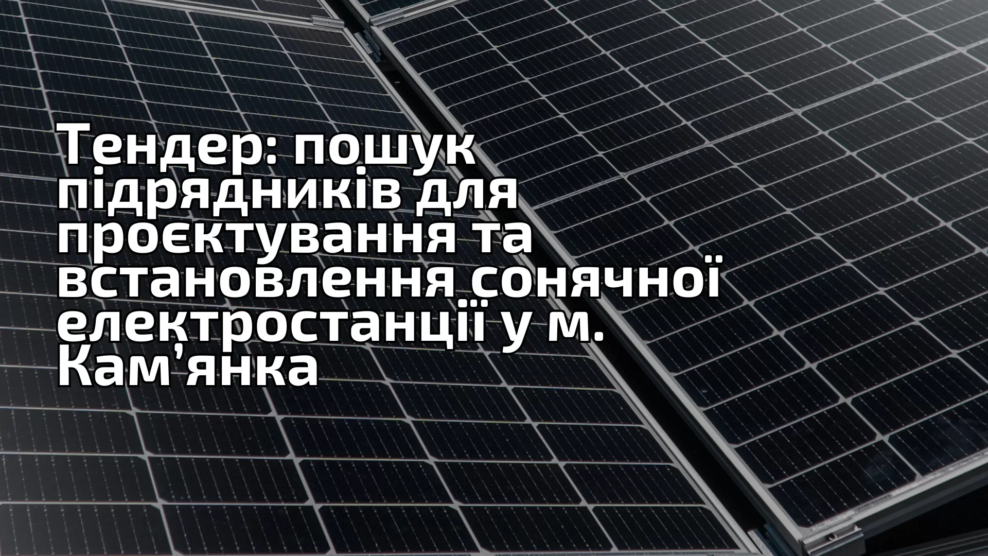 Тендер: пошук підрядників для проєктування та встановлення сонячної електростанції у м. Кам’янка 