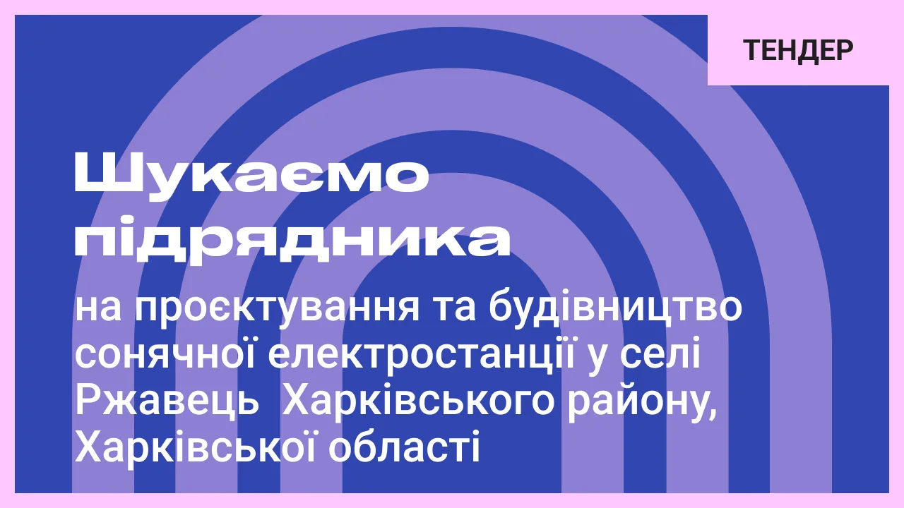 Шукаємо підрядника на проєктування та будівництво сонячної електростанції у селі Ржавець Харківського району, Харківської області
