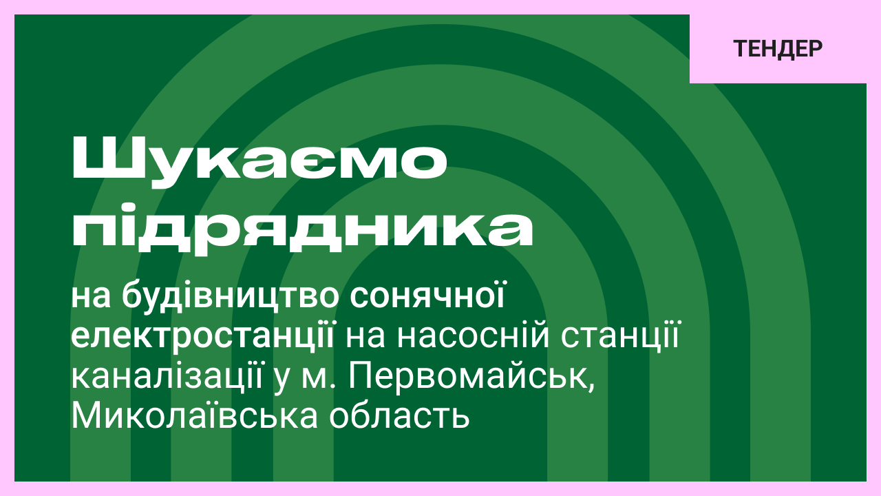 Шукаємо підрядника на об’єкт: «Нове будівництво сонячної електростанції на насосній станції каналізації «Південна» по вул. Дачній, 44-в в м. Первомайську, Миколаївська область (Коригування)»